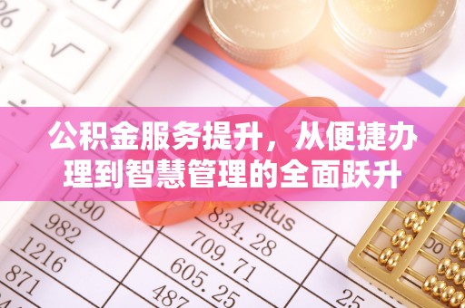 上杭公积金服务提升，从便捷办理到智慧管理的全面跃升