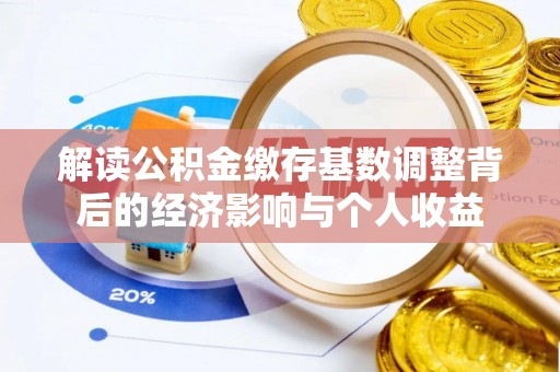 上杭解读公积金缴存基数调整背后的经济影响与个人收益