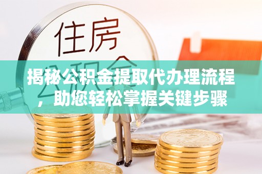 上杭揭秘公积金提取代办理流程，助您轻松掌握关键步骤