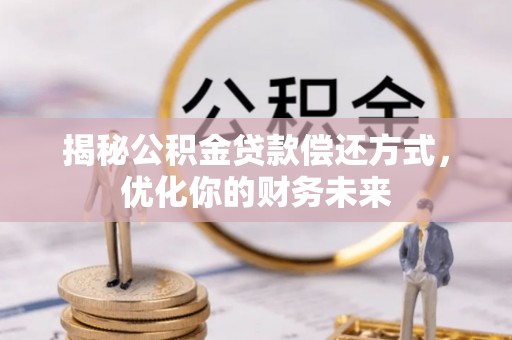 上杭揭秘公积金贷款偿还方式，优化你的财务未来