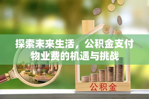 上杭探索未来生活，公积金支付物业费的机遇与挑战