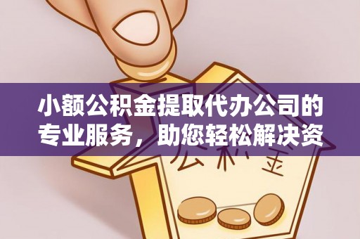 上杭小额公积金提取代办公司的专业服务，助您轻松解决资金难题