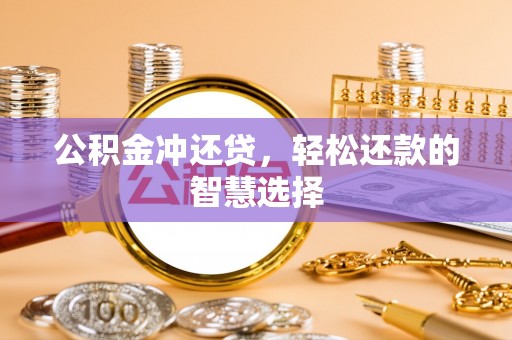 上杭公积金冲还贷，轻松还款的智慧选择