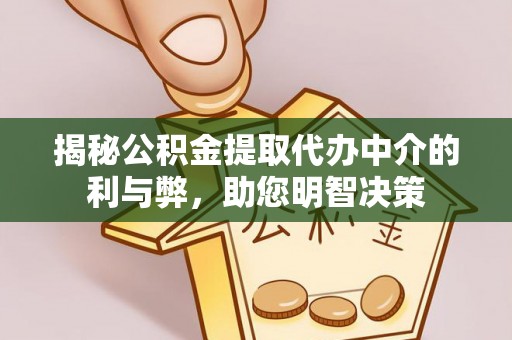 上杭揭秘公积金提取代办中介的利与弊，助您明智决策