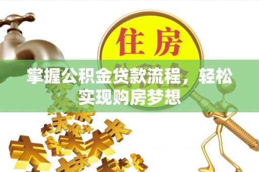 上杭掌握公积金贷款流程，轻松实现购房梦想
