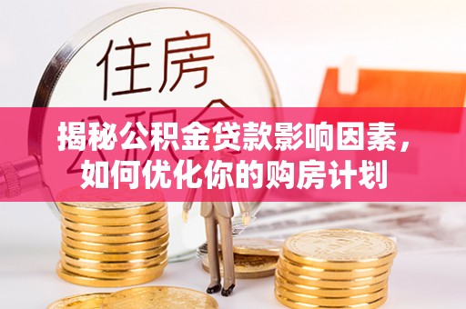 上杭揭秘公积金贷款影响因素，如何优化你的购房计划