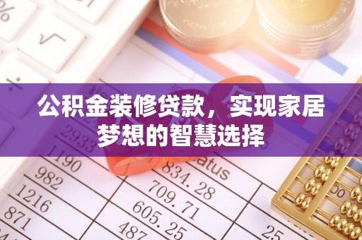 上杭公积金装修贷款，实现家居梦想的智慧选择