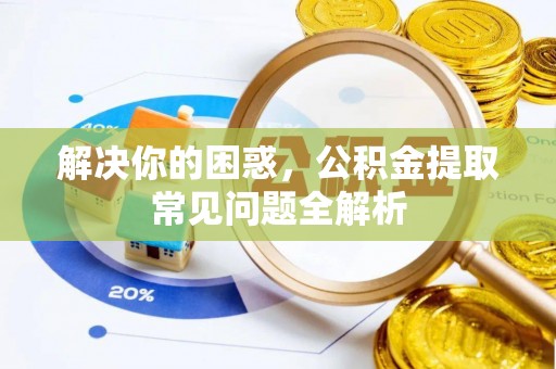 上杭解决你的困惑，公积金提取常见问题全解析