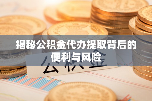 上杭揭秘公积金代办提取背后的便利与风险
