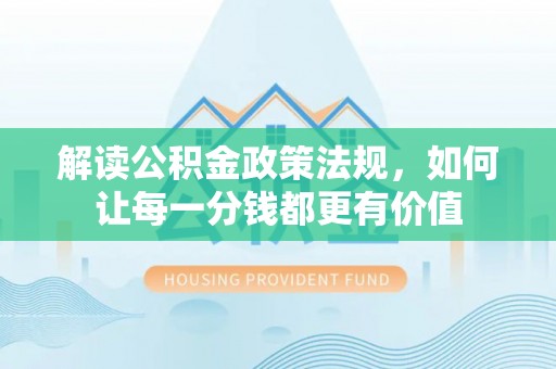 上杭解读公积金政策法规，如何让每一分钱都更有价值