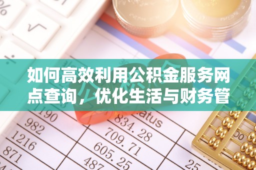 上杭如何高效利用公积金服务网点查询，优化生活与财务管理