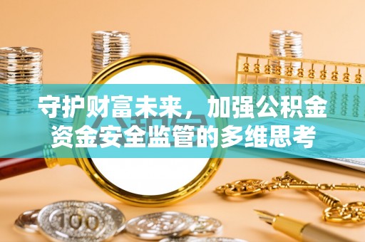 上杭守护财富未来，加强公积金资金安全监管的多维思考