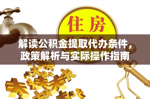 上杭解读公积金提取代办条件，政策解析与实际操作指南