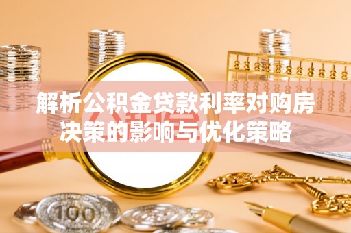 上杭解析公积金贷款利率对购房决策的影响与优化策略