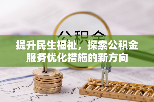 上杭提升民生福祉，探索公积金服务优化措施的新方向