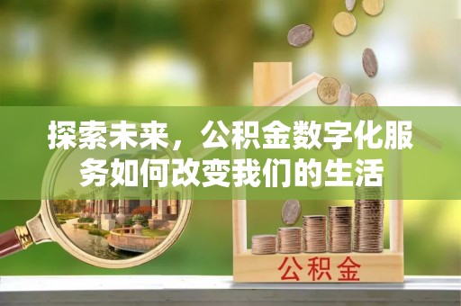 上杭探索未来，公积金数字化服务如何改变我们的生活