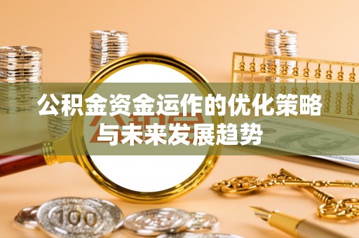 上杭公积金资金运作的优化策略与未来发展趋势