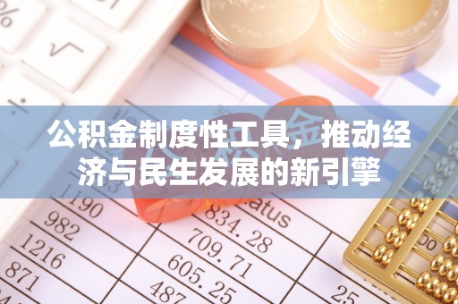 上杭公积金制度性工具，推动经济与民生发展的新引擎