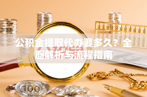 上杭公积金提取代办要多久？全面解析与流程指南