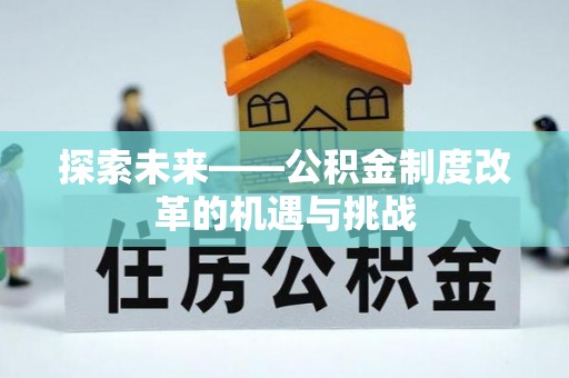 上杭探索未来——公积金制度改革的机遇与挑战