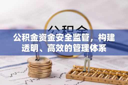 上杭公积金资金安全监管，构建透明、高效的管理体系