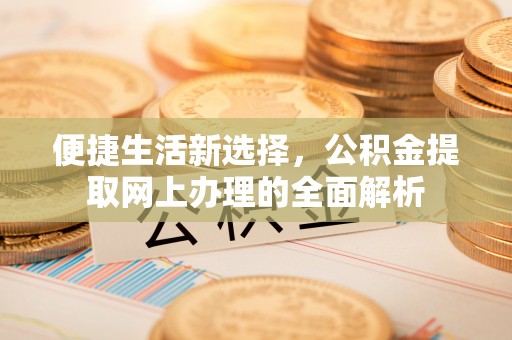 上杭便捷生活新选择，公积金提取网上办理的全面解析