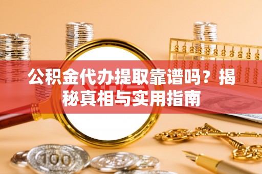 上杭公积金代办提取靠谱吗？揭秘真相与实用指南