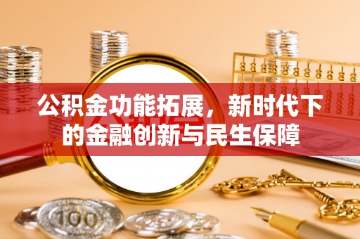上杭公积金功能拓展，新时代下的金融创新与民生保障