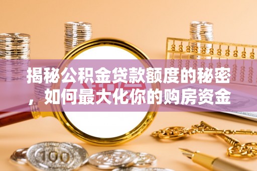 上杭揭秘公积金贷款额度的秘密，如何最大化你的购房资金