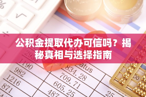 上杭公积金提取代办可信吗？揭秘真相与选择指南