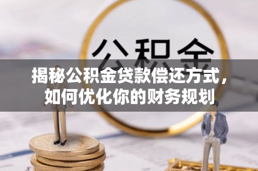 上杭揭秘公积金贷款偿还方式，如何优化你的财务规划