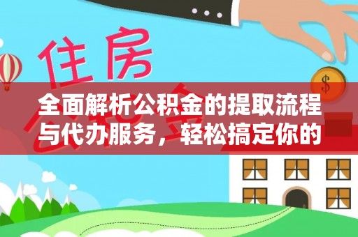 上杭全面解析公积金的提取流程与代办服务，轻松搞定你的公积金咨询代办提取