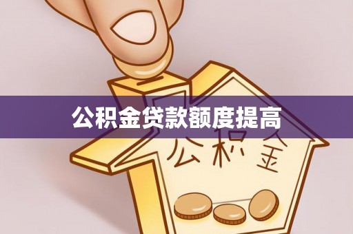 上杭公积金贷款额度提高