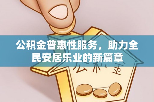上杭公积金普惠性服务，助力全民安居乐业的新篇章