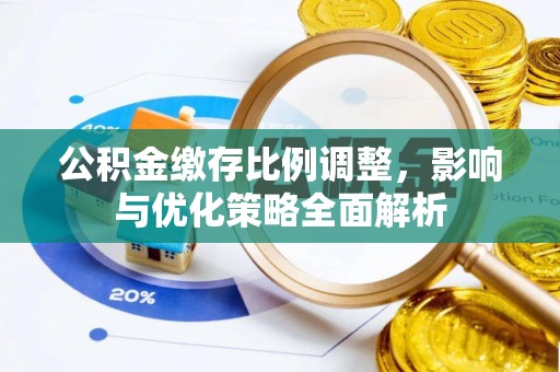 上杭公积金缴存比例调整，影响与优化策略全面解析