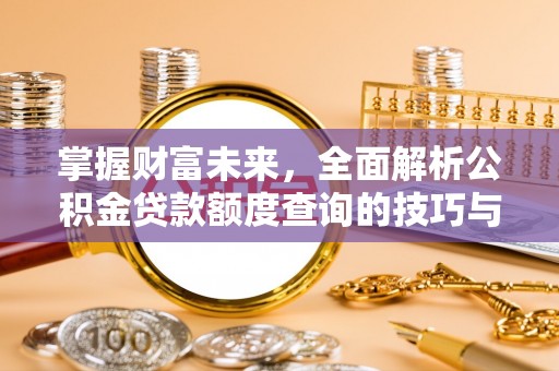 上杭掌握财富未来，全面解析公积金贷款额度查询的技巧与策略