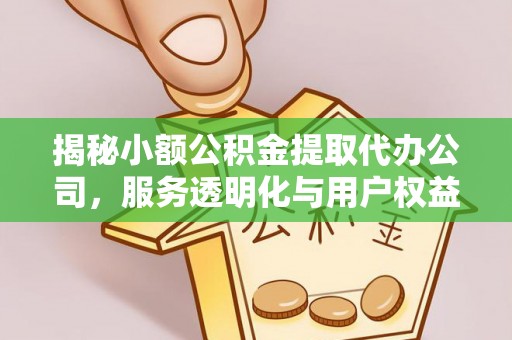 上杭揭秘小额公积金提取代办公司，服务透明化与用户权益保障