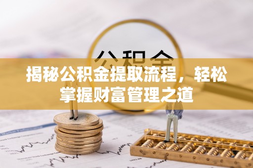 上杭揭秘公积金提取流程，轻松掌握财富管理之道