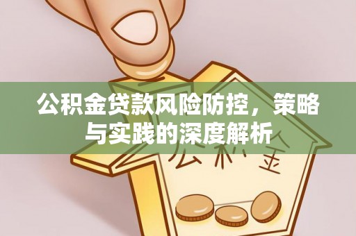 上杭公积金贷款风险防控，策略与实践的深度解析
