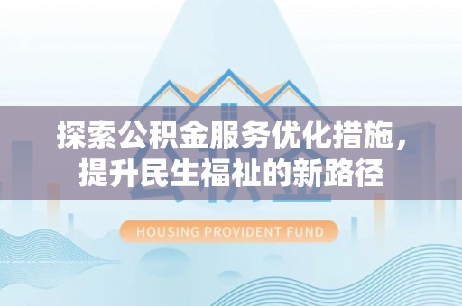上杭探索公积金服务优化措施，提升民生福祉的新路径