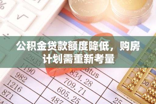 上杭公积金贷款额度降低，购房计划需重新考量