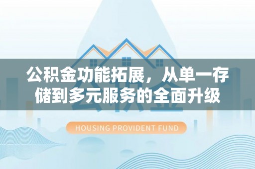 上杭公积金功能拓展，从单一存储到多元服务的全面升级