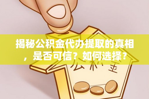 上杭揭秘公积金代办提取的真相，是否可信？如何选择？