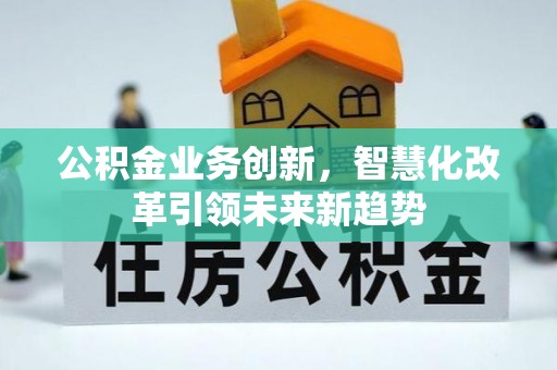 上杭公积金业务创新，智慧化改革引领未来新趋势