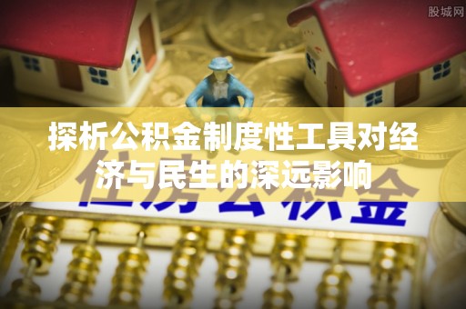 上杭探析公积金制度性工具对经济与民生的深远影响