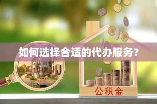 上杭如何选择合适的代办服务？