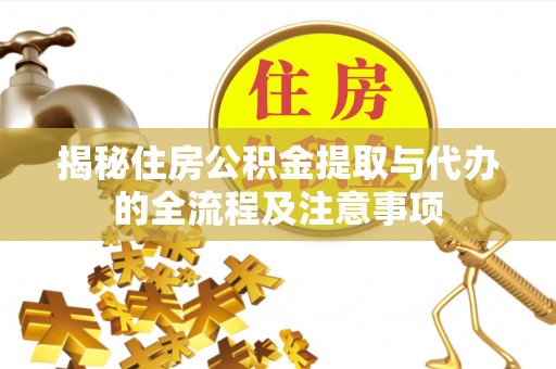 上杭揭秘住房公积金提取与代办的全流程及注意事项