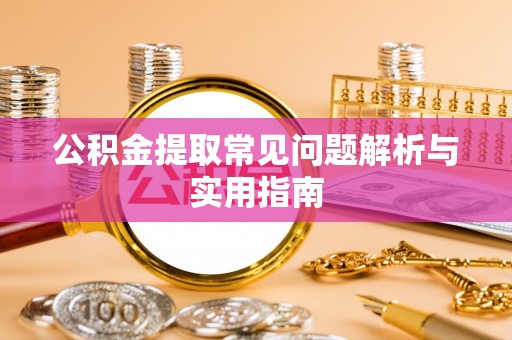 上杭公积金提取常见问题解析与实用指南