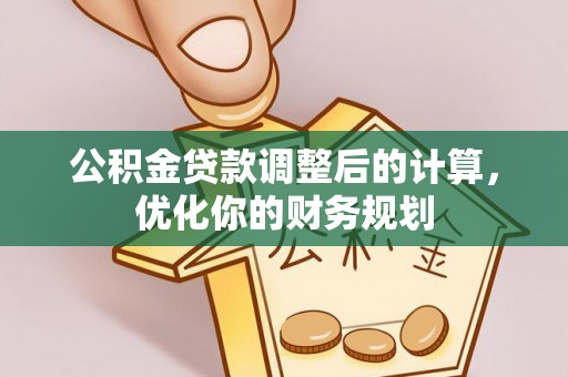 上杭公积金贷款调整后的计算，优化你的财务规划
