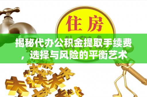 上杭揭秘代办公积金提取手续费，选择与风险的平衡艺术